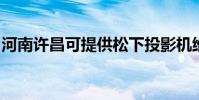河南許昌可提供松下投影機維修服務地址在哪