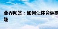業界問答:如何讓體育課前的準備活動變得有趣