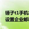 錘子t1手機怎么設置鈴聲（錘子手機T1怎么設置企業郵箱）