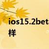 ios15.2beta4更新內容 iOS15.2Beta4怎么樣 