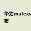 華為matexs2介紹 華為MateXs2什么時候發布 