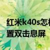 紅米k40s怎樣設置雙擊亮屏 紅米k40s怎么設置雙擊息屏 