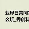 業界日常問答：微信上線新功能 小編教你怎么玩_秀創科技