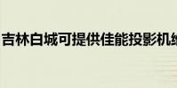 吉林白城可提供佳能投影機維修服務地址在哪
