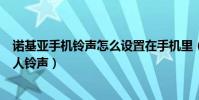 諾基亞手機鈴聲怎么設置在手機里(諾基亞xl如何設置聯系人鈴聲)