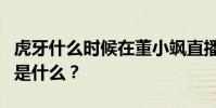 虎牙什么時候在董小颯直播?董小颯的直播間是什么?