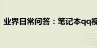 業界日常問答:筆記本qq視頻攝像頭打不開