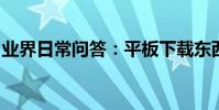 業界日常問答:平板下載東西為什么下載不了