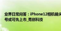 業界日常問答:iPhone12相機鏡頭出現質量問題 非Pro型號或可先上市_秀創科技