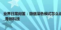 業界日常問答:微信深色模式怎么設置 可跟隨蘋果系統開啟_秀創科技
