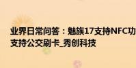 業界日常問答:魅族17支持NFC功能嗎 手機完全關機依然支持公交刷卡_秀創科技
