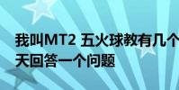 我叫MT2 五火球教有幾個美女 我叫MT2 每天回答一個問題