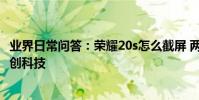 業界日常問答:榮耀20s怎么截屏 兩種常用方法需要了解_秀創科技