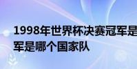 1998年世界杯決賽冠軍是誰 1998世界杯冠軍是哪個國家隊