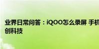 業界日常問答:iQOO怎么錄屏 手機相關功能和配置介紹_秀創科技