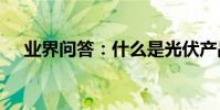 業界問答:什么是光伏產品_存在的問題