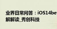 業界日常問答:iOS14beta3來襲 新變化詳解解讀_秀創科技