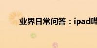 業界日常問答:ipad嗶哩嗶哩閃退