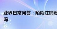 業界日常問答:陌陌注銷賬號再注冊信息還在嗎