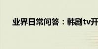 業界日常問答:韓劇tv開了彈幕不顯示