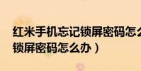 紅米手機忘記鎖屏密碼怎么辦(紅米2A忘記鎖屏密碼怎么辦)