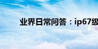 業界日常問答:ip67級防水有多強