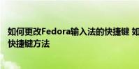 如何更改Fedora輸入法的快捷鍵 如何更改Fedora輸入法的快捷鍵方法