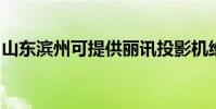 山東濱州可提供麗訊投影機維修服務地址在哪
