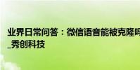 業界日常問答:微信語音能被克隆嗎 平時上網也注意這幾點_秀創科技