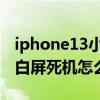 iphone13小組件白屏怎么辦 iPhone13出現白屏死機怎么回事 