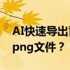 AI快速導出背景透明的png文件 AI如何導出png文件？