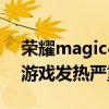 榮耀magic4pro使用發燙 榮耀magic4Pro游戲發熱嚴重嗎 