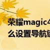 榮耀magic4如何找到導航鍵 榮耀Magic4怎么設置導航鍵 