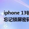 iphone 13鎖屏密碼忘記怎么設置 iPhone13忘記鎖屏密碼怎么辦 
