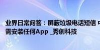 業界日常問答:屏蔽垃圾電話短信 中國聯通官方解決方法無需安裝任何App _秀創科技