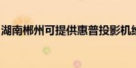 湖南郴州可提供惠普投影機維修服務地址在哪