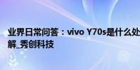 業界日常問答:vivo Y70s是什么處理器 這些配置參數要了解_秀創科技