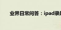 業界日常問答:ipad錄屏怎么錄聲音
