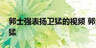 郭士強表揚衛猛的視頻 郭士強為什么不用衛猛