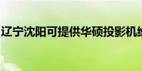 遼寧沈陽可提供華碩投影機維修服務地址在哪