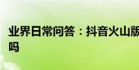 業界日常問答:抖音火山版和抖音是一個賬號嗎