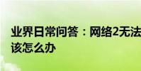 業界日常問答:網絡2無法連接到internet應該怎么辦