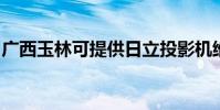 廣西玉林可提供日立投影機維修服務地址在哪