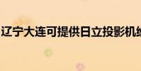 遼寧大連可提供日立投影機維修服務地址在哪