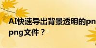AI快速導出背景透明的png文件 AI如何導出png文件?