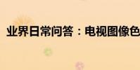業界日常問答:電視圖像色彩斑斕模糊不清