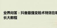業界問答:抖音最強變臉術特效在哪里抖音變臉特效拍同款長大教程