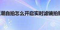 潮自拍怎么開啟實時濾鏡拍照技術更上一重樓
