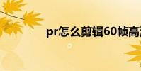 pr怎么剪輯60幀高清視頻?