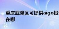 重慶武隆區可提供aigo投影機維修服務地址在哪